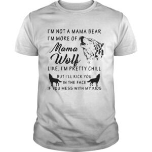 Im Not A Mama Bear Im More Of Mama Wolf Like Im Pretty Chill Shirt